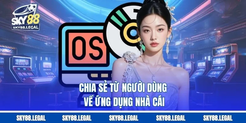Chia sẻ từ người dùng về ứng dụng nhà cái 
