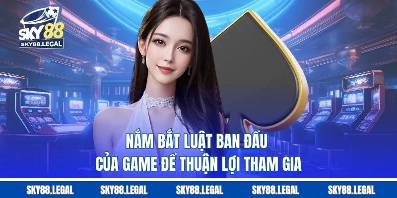 Nắm bắt luật ban đầu của game để thuận lợi tham gia