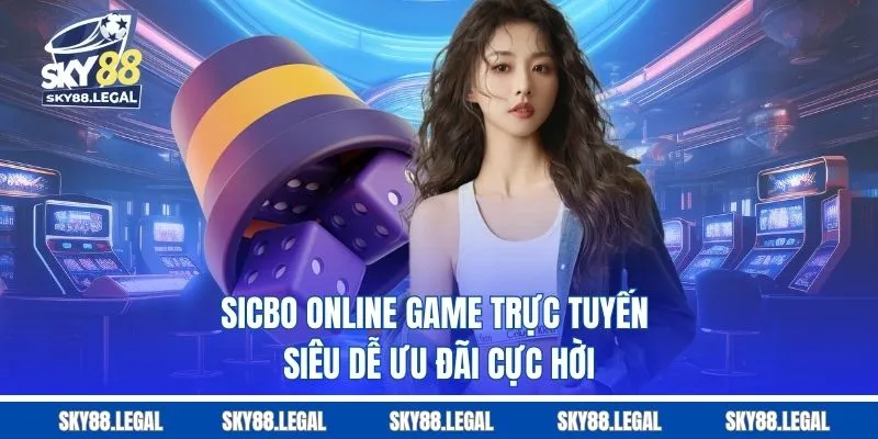 Sicbo Online - Game Trực Tuyến Siêu Dễ, Ưu Đãi Cực Hời